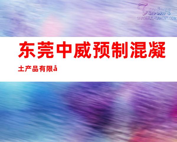 东莞中威预制混凝土产品有限公司