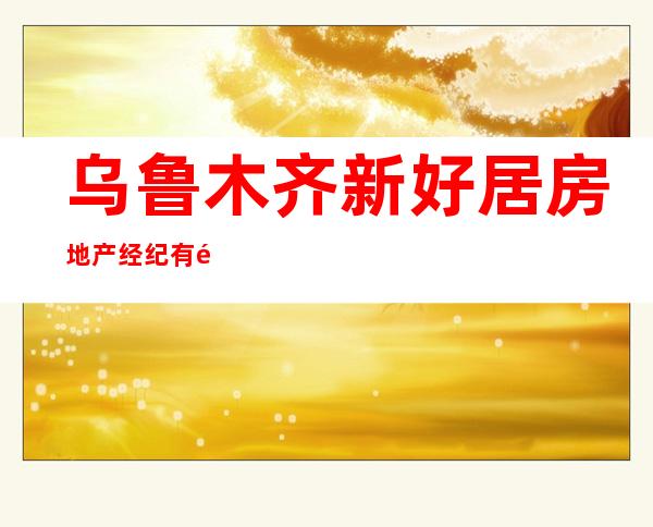 乌鲁木齐新好居房地产经纪有限公司